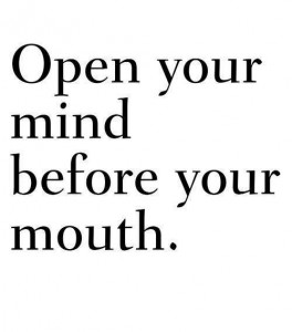 open your mind before your mouth
